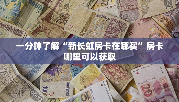 一分钟了解“新长虹房卡在哪买”房卡哪里可以获取 一分钟了解“新长虹房卡在哪买”房卡哪里可以获取