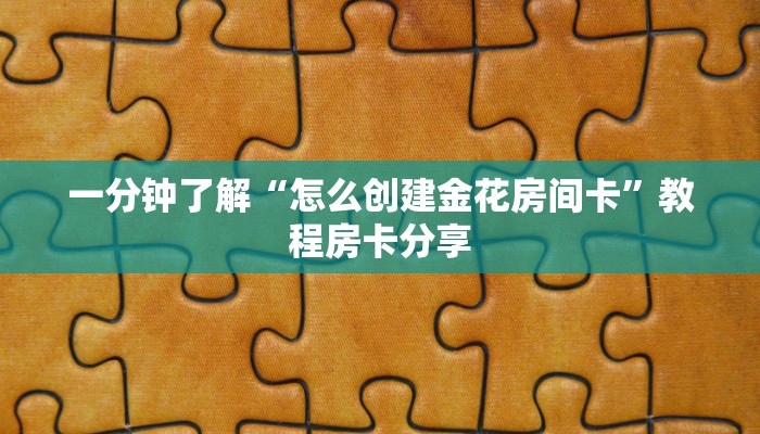 一分钟了解“怎么创建金花房间卡”教程房卡分享 一分钟了解“怎么创建金花房间卡”教程房卡分享