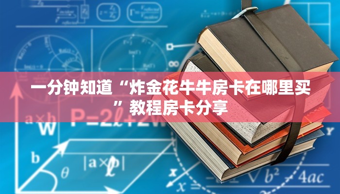 一分钟知道“炸金花牛牛房卡在哪里买”教程房卡分享 一分钟知道“炸金花牛牛房卡在哪里买”教程房卡分享