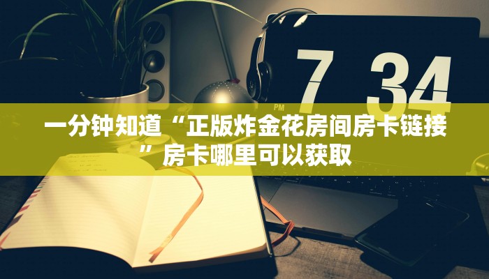 一分钟知道“正版炸金花房间房卡链接”房卡哪里可以获取