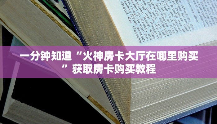 一分钟知道“火神房卡大厅在哪里购买”获取房卡购买教程 一分钟知道“火神房卡大厅在哪里购买”获取房卡购买教程