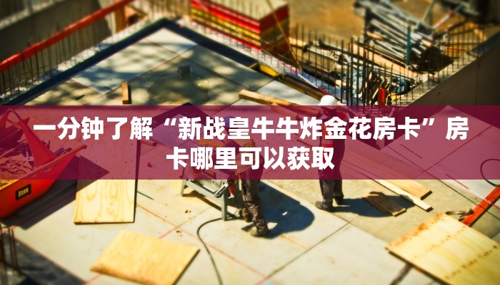 一分钟了解“新战皇牛牛炸金花房卡”房卡哪里可以获取