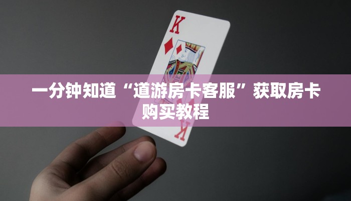一分钟知道“道游房卡客服”获取房卡购买教程 一分钟知道“道游房卡客服”获取房卡购买教程