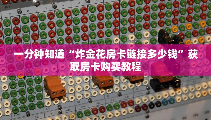 一分钟知道“炸金花房卡链接多少钱”获取房卡购买教程 一分钟知道“炸金花房卡链接多少钱”获取房卡购买教程