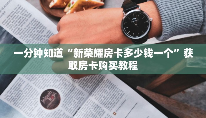 一分钟知道“新荣耀房卡多少钱一个”获取房卡购买教程
