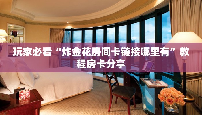 玩家必看“炸金花房间卡链接哪里有”教程房卡分享