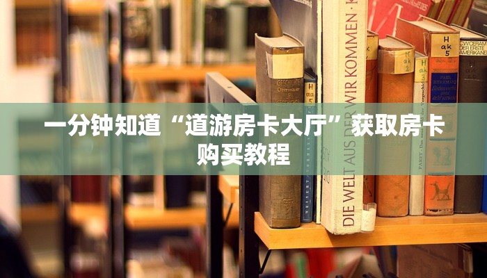 一分钟知道“道游房卡大厅”获取房卡购买教程 一分钟知道“道游房卡大厅”获取房卡购买教程