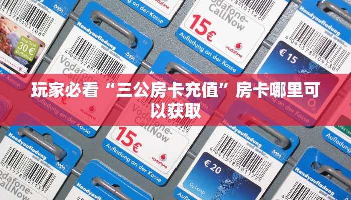 玩家必看“三公房卡充值”房卡哪里可以获取 玩家必看“三公房卡充值”房卡哪里可以获取