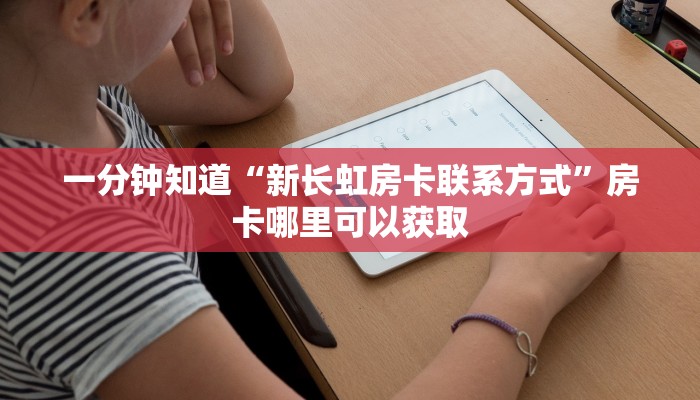 一分钟知道“新长虹房卡联系方式”房卡哪里可以获取 一分钟知道“新长虹房卡联系方式”房卡哪里可以获取