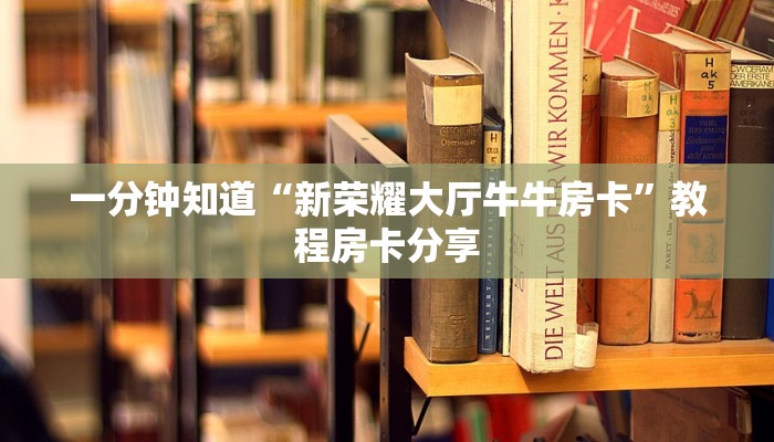 一分钟知道“新荣耀大厅牛牛房卡”教程房卡分享 一分钟知道“新荣耀大厅牛牛房卡”教程房卡分享