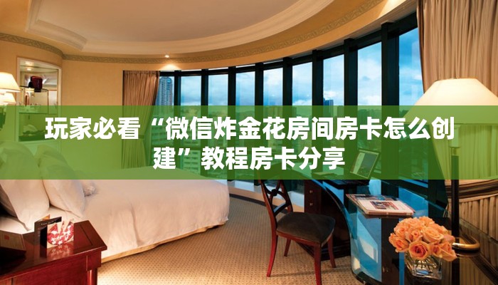 玩家必看“微信炸金花房间房卡怎么创建”教程房卡分享