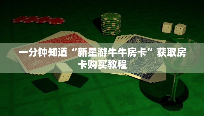 一分钟知道“新星游牛牛房卡”获取房卡购买教程 一分钟知道“新星游牛牛房卡”获取房卡购买教程
