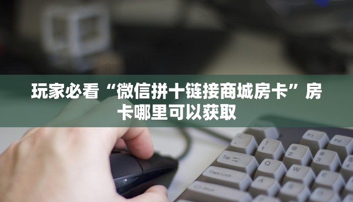 玩家必看“微信拼十链接商城房卡”房卡哪里可以获取