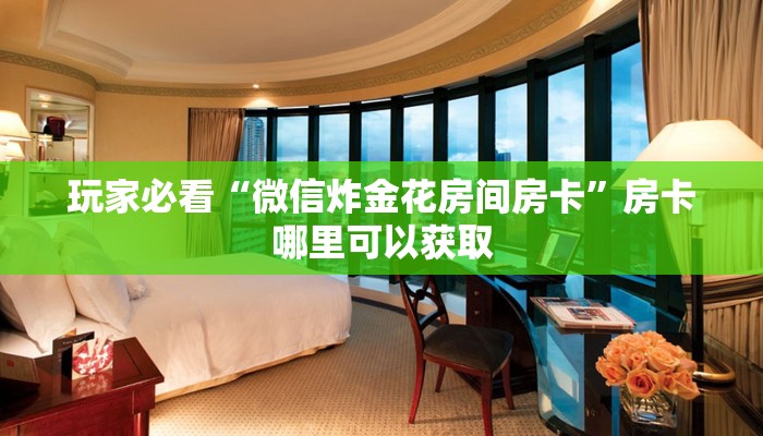 玩家必看“微信炸金花房间房卡”房卡哪里可以获取