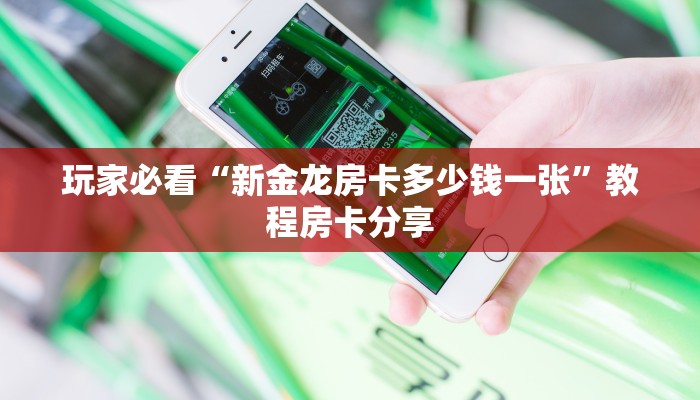 玩家必看“新金龙房卡多少钱一张”教程房卡分享 玩家必看“新金龙房卡多少钱一张”教程房卡分享