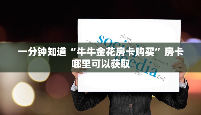 一分钟知道“牛牛金花房卡购买”房卡哪里可以获取 一分钟知道“牛牛金花房卡购买”房卡哪里可以获取