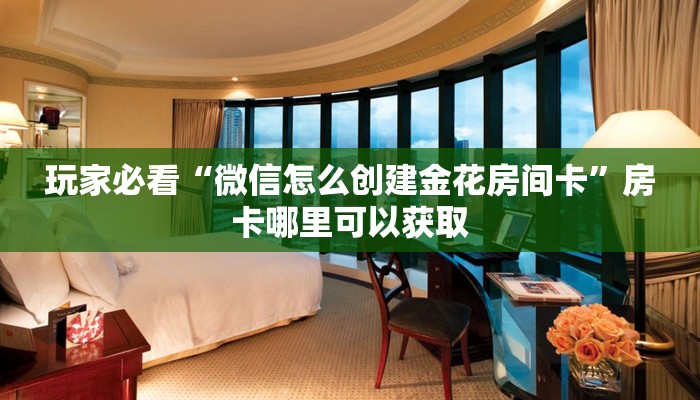 玩家必看“微信怎么创建金花房间卡”房卡哪里可以获取