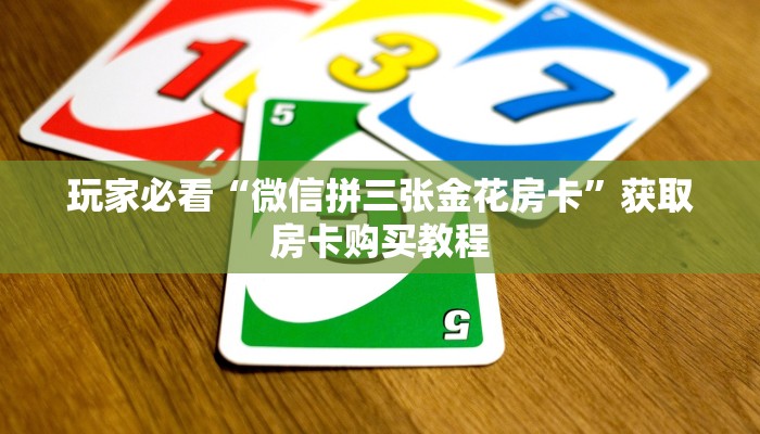 玩家必看“微信拼三张金花房卡”获取房卡购买教程