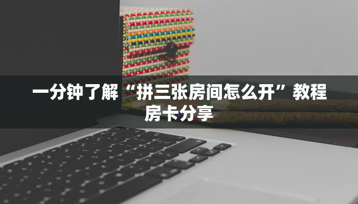 一分钟了解“拼三张房间怎么开”教程房卡分享