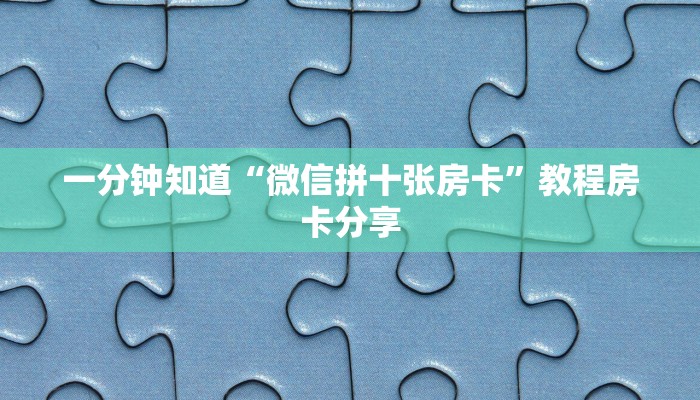 一分钟知道“微信拼十张房卡”教程房卡分享