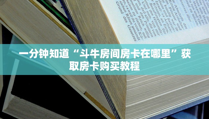 一分钟知道“斗牛房间房卡在哪里”获取房卡购买教程
