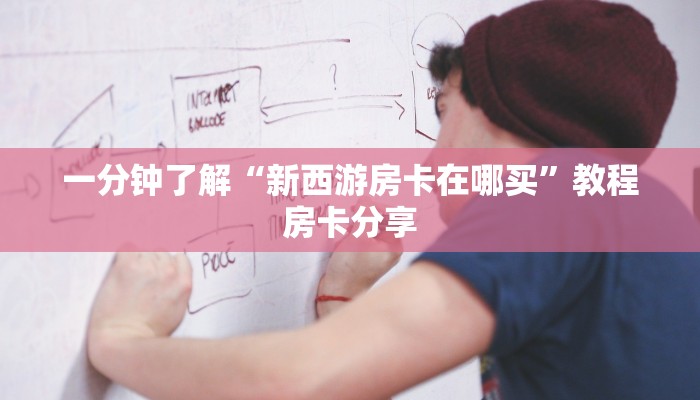 一分钟了解“新西游房卡在哪买”教程房卡分享