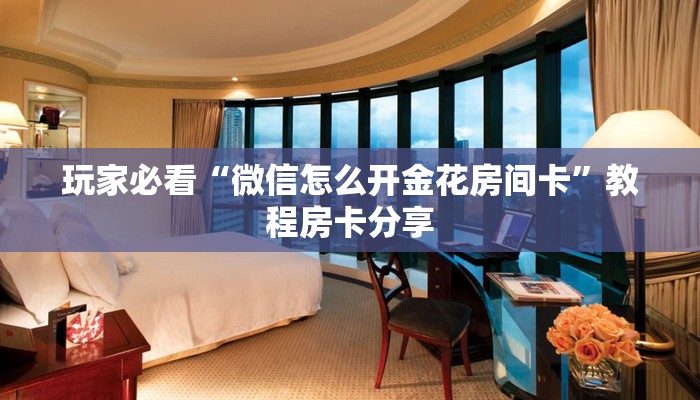 玩家必看“微信怎么开金花房间卡”教程房卡分享 玩家必看“微信怎么开金花房间卡”教程房卡分享