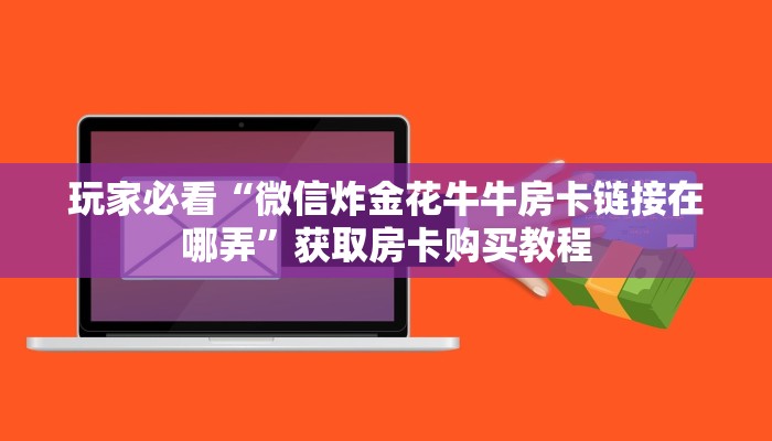 玩家必看“微信炸金花牛牛房卡链接在哪弄”获取房卡购买教程