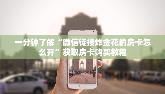 一分钟了解“微信链接炸金花的房卡怎么开”获取房卡购买教程 一分钟了解“微信链接炸金花的房卡怎么开”获取房卡购买教程