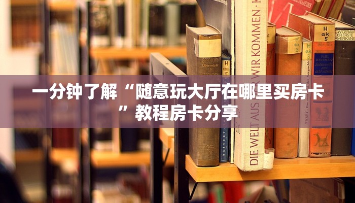 一分钟了解“随意玩大厅在哪里买房卡”教程房卡分享