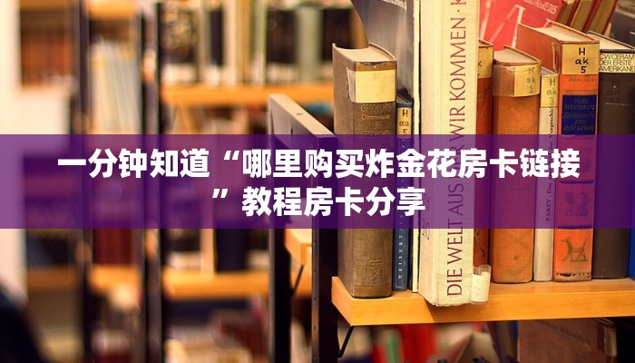 一分钟知道“哪里购买炸金花房卡链接”教程房卡分享