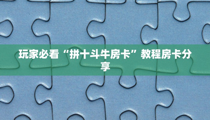 玩家必看“拼十斗牛房卡”教程房卡分享