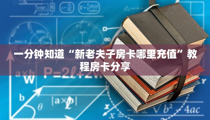 一分钟知道“新老夫子房卡哪里充值”教程房卡分享