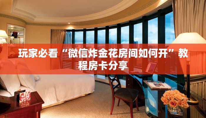 玩家必看“微信炸金花房间如何开”教程房卡分享