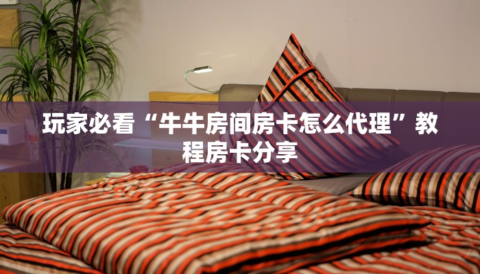 玩家必看“牛牛房间房卡怎么代理”教程房卡分享 玩家必看“牛牛房间房卡怎么代理”教程房卡分享