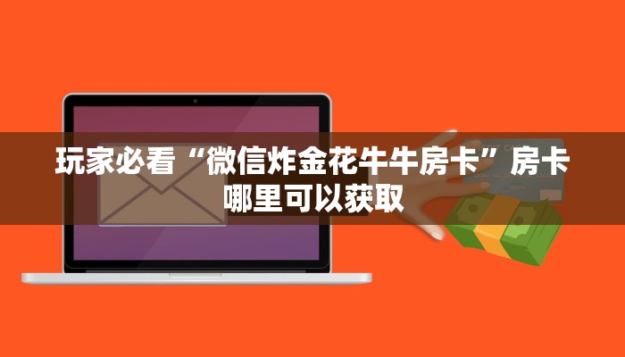 玩家必看“微信炸金花牛牛房卡”房卡哪里可以获取