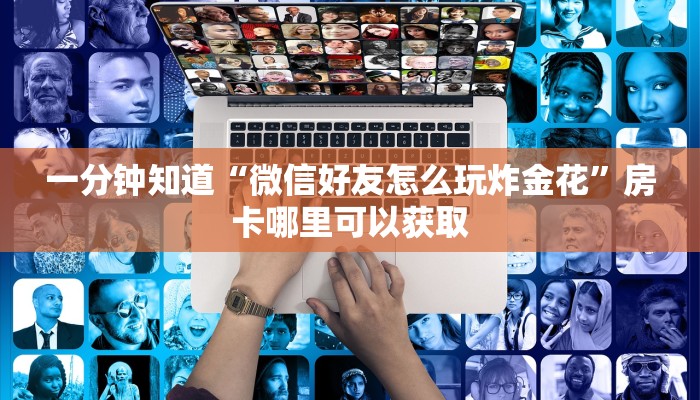 一分钟知道“微信好友怎么玩炸金花”房卡哪里可以获取