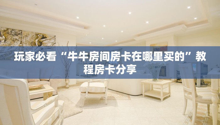 玩家必看“牛牛房间房卡在哪里买的”教程房卡分享