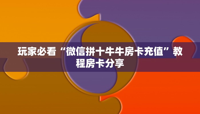 玩家必看“微信拼十牛牛房卡充值”教程房卡分享 玩家必看“微信拼十牛牛房卡充值”教程房卡分享