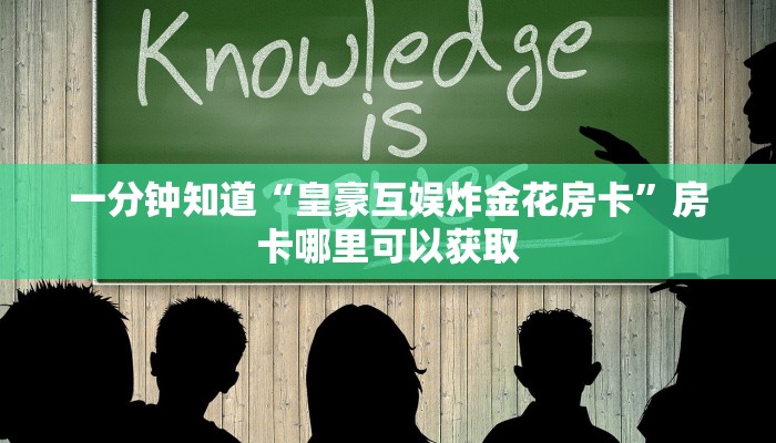 一分钟知道“皇豪互娱炸金花房卡”房卡哪里可以获取