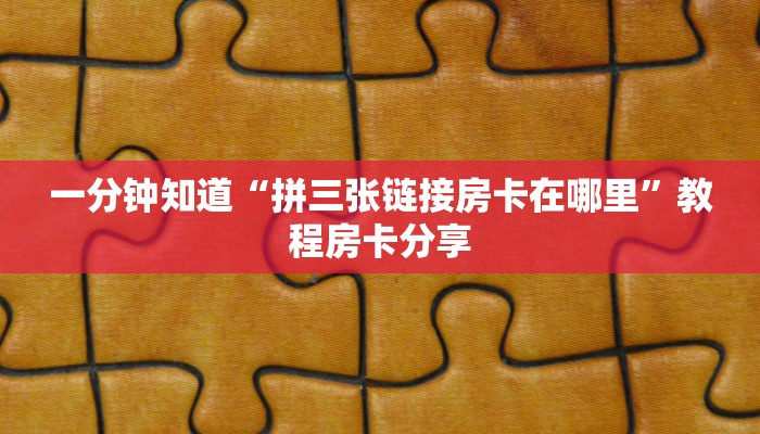 一分钟知道“拼三张链接房卡在哪里”教程房卡分享