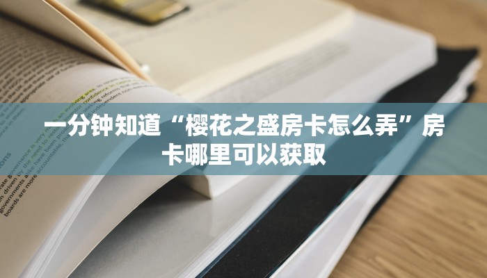 一分钟知道“樱花之盛房卡怎么弄”房卡哪里可以获取