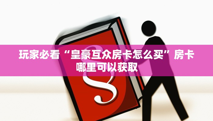 玩家必看“皇豪互众房卡怎么买”房卡哪里可以获取