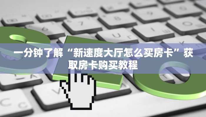 一分钟了解“新速度大厅怎么买房卡”获取房卡购买教程 一分钟了解“新速度大厅怎么买房卡”获取房卡购买教程
