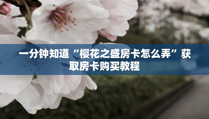 一分钟知道“樱花之盛房卡怎么弄”获取房卡购买教程