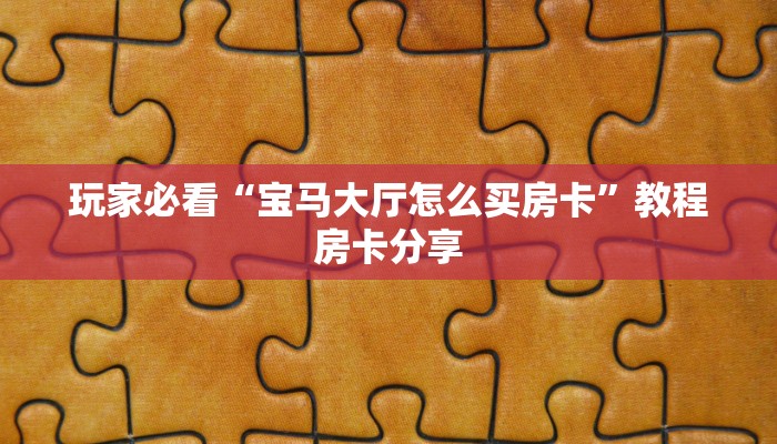 玩家必看“宝马大厅怎么买房卡”教程房卡分享 玩家必看“宝马大厅怎么买房卡”教程房卡分享