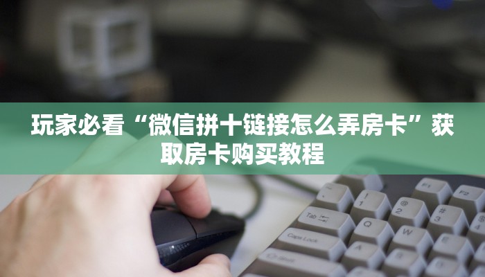 一分钟了解“微信链接金花房卡怎么弄”获取房卡方式方法