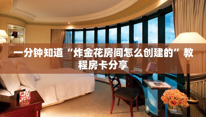 一分钟知道“炸金花房间怎么创建的”教程房卡分享 一分钟知道“炸金花房间怎么创建的”教程房卡分享