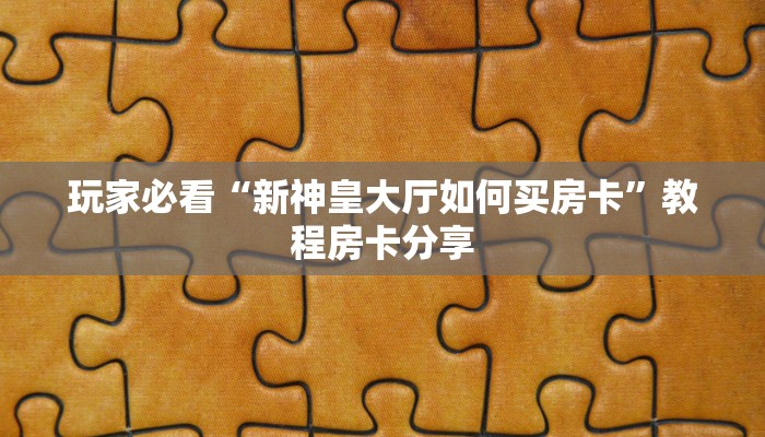 玩家必看“新神皇大厅如何买房卡”教程房卡分享