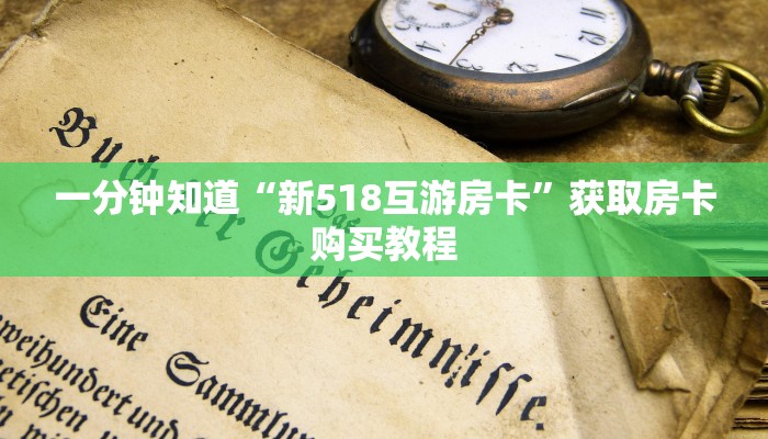 一分钟知道“新518互游房卡”获取房卡购买教程 一分钟知道“新518互游房卡”获取房卡购买教程